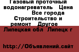 Газовый проточный водонагреватель › Цена ­ 1 800 - Все города Строительство и ремонт » Другое   . Липецкая обл.,Липецк г.